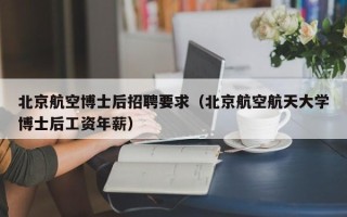 北京航空博士后招聘要求（北京航空航天大学博士后工资年薪）