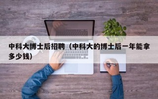 中科大博士后招聘（中科大的博士后一年能拿多少钱）