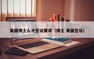 美国博士人才签证要求（博士 美国签证）