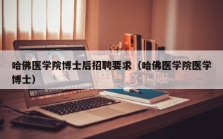 哈佛医学院博士后招聘要求（哈佛医学院医学博士）