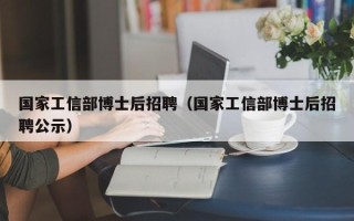国家工信部博士后招聘（国家工信部博士后招聘公示）
