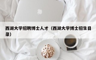 西湖大学招聘博士人才（西湖大学博士招生目录）