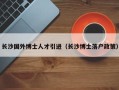 长沙国外博士人才引进（长沙博士落户政策）