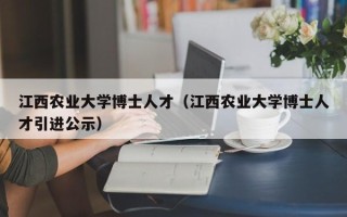 江西农业大学博士人才（江西农业大学博士人才引进公示）