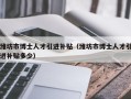潍坊市博士人才引进补贴（潍坊市博士人才引进补贴多少）