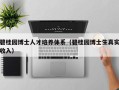 碧桂园博士人才培养体系（碧桂园博士生真实收入）