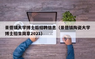 景德镇大学博士后招聘信息（景德镇陶瓷大学博士招生简章2021）