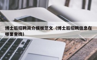 博士后招聘简介模板范文（博士后招聘信息在哪里查找）