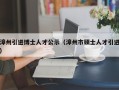 漳州引进博士人才公示（漳州市硕士人才引进）