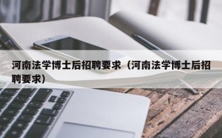 河南法学博士后招聘要求（河南法学博士后招聘要求）