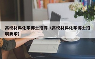 高校材料化学博士招聘（高校材料化学博士招聘要求）