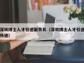 深圳博士人才引进副市长（深圳博士人才引进待遇）