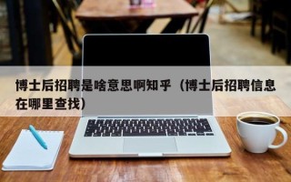 博士后招聘是啥意思啊知乎（博士后招聘信息在哪里查找）