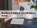 黄岛博士人才引进公示（2020青岛博士人才引进）