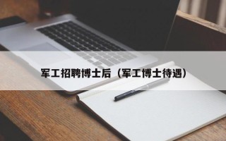 军工招聘博士后（军工博士待遇）