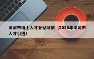 漯河市博士人才补贴政策（2020年漯河市人才引进）