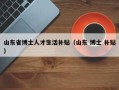 山东省博士人才生活补贴（山东 博士 补贴）