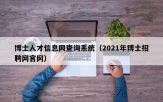 博士人才信息网查询系统（2021年博士招聘网官网）