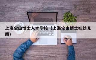 上海宝山博士人才学校（上海宝山博士娃幼儿园）