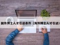 国外博士人才引进条件（海外博士人才引进）