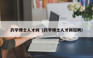 药学博士人才网（药学博士人才网招聘）