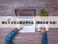博士人才引入面试考什么（博士人才 引进）