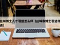 盐城博士人才引进怎么样（盐城市博士引进待遇）