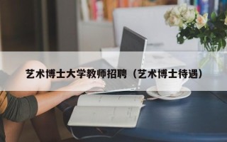 艺术博士大学教师招聘（艺术博士待遇）