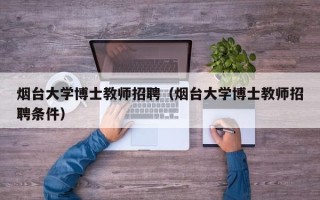 烟台大学博士教师招聘（烟台大学博士教师招聘条件）