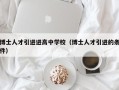 博士人才引进进高中学校（博士人才引进的条件）