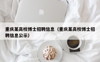 重庆某高校博士招聘信息（重庆某高校博士招聘信息公示）