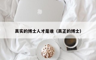 真实的博士人才是谁（真正的博士）