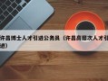 许昌博士人才引进公务员（许昌高层次人才引进）