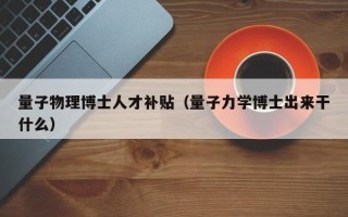 量子物理博士人才补贴（量子力学博士出来干什么）