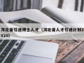 河北省引进博士人才（河北省人才引进计划2020）