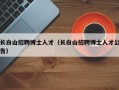 长白山招聘博士人才（长白山招聘博士人才公告）