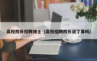 高校院长招聘博士（高校招聘院长说了算吗）