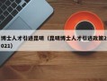 博士人才引进昆明（昆明博士人才引进政策2021）