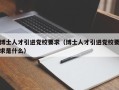 博士人才引进党校要求（博士人才引进党校要求是什么）