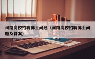 河南高校招聘博士问题（河南高校招聘博士问题及答案）
