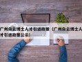 广州白云博士人才引进政策（广州白云博士人才引进政策公示）