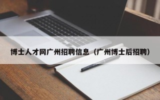 博士人才网广州招聘信息（广州博士后招聘）
