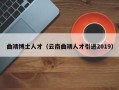曲靖博士人才（云南曲靖人才引进2019）