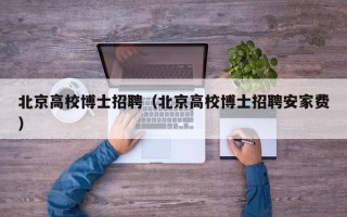 北京高校博士招聘（北京高校博士招聘安家费）