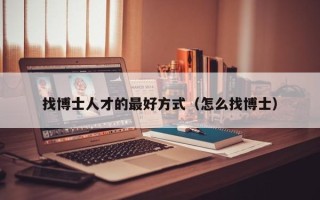 找博士人才的最好方式（怎么找博士）