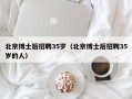 北京博士后招聘35岁（北京博士后招聘35岁的人）