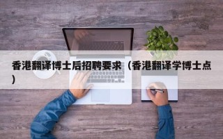 香港翻译博士后招聘要求（香港翻译学博士点）