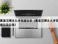 黑龙江博士人才引进公示（黑龙江博士人才引进公示公告）