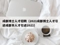 成都博士人才招聘（2021成都博士人才引进成都市人才引进2021）