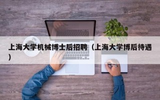 上海大学机械博士后招聘（上海大学博后待遇）